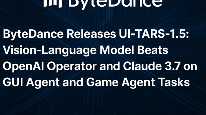 ByteDance Releases UI-TARS-1.5: An Open-Source Multimodal AI Agent Built upon ByteDance Releases UI-TARS-1.5: An Open-Source Multimodal AI Agent Built upon a Powerful Vision-Language Model