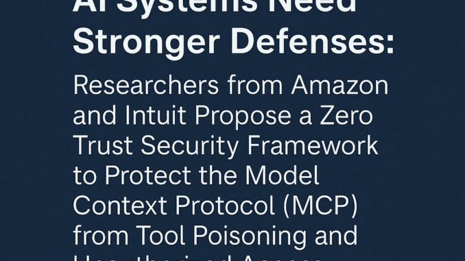 Researchers from AWS and Intuit Propose a Zero Trust Security Researchers from AWS and Intuit Propose a Zero Trust Security Framework to Protect the Model Context Protocol (MCP) from Tool Poisoning and Unauthorized Access