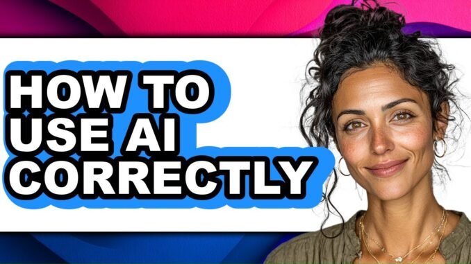 How to Use Ai Correctly (full Guide)
