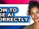 How to Use Ai Correctly (full Guide)