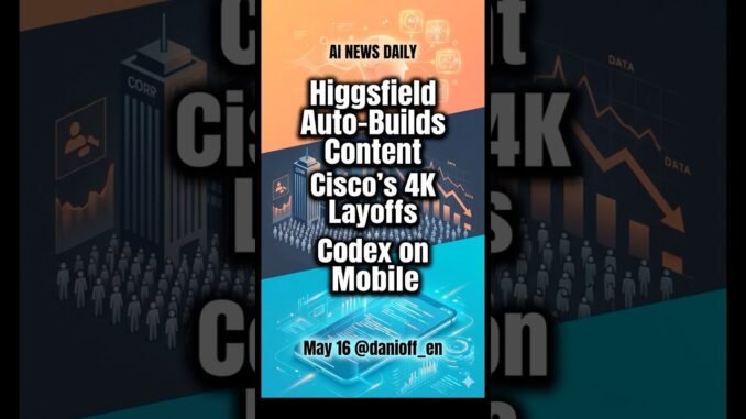 AI News Top 3 | May 16 · Higgsfield Auto-Builds Content, Cisco's 4K Layoffs, Codex on Mobile
