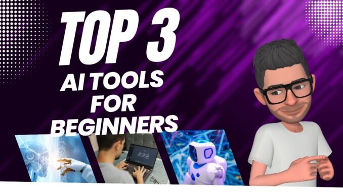 3 AI TOOLS FOR BEGINNERS